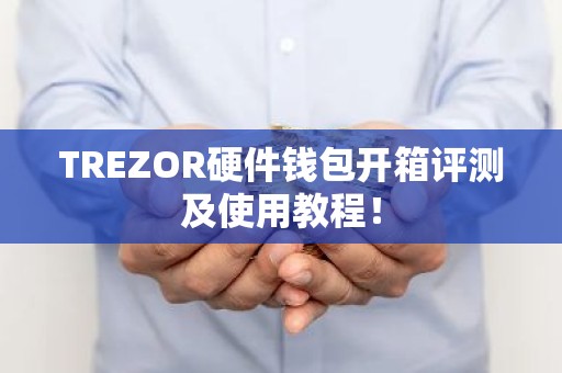 TREZOR硬件钱包开箱评测及使用教程！