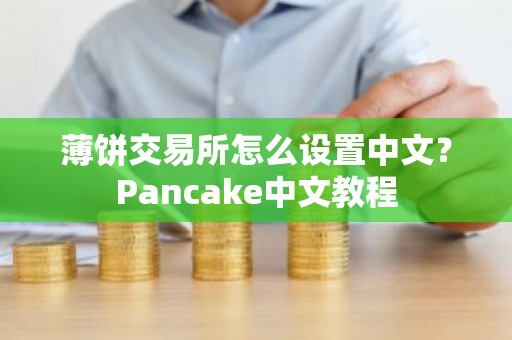 薄饼交易所怎么设置中文？Pancake中文教程
