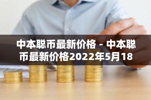 中本聪币最新价格 - 中本聪币最新价格2022年5月18号