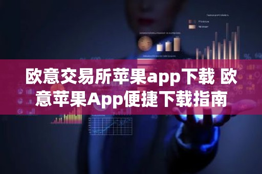 欧意交易所苹果app下载 欧意苹果App便捷下载指南