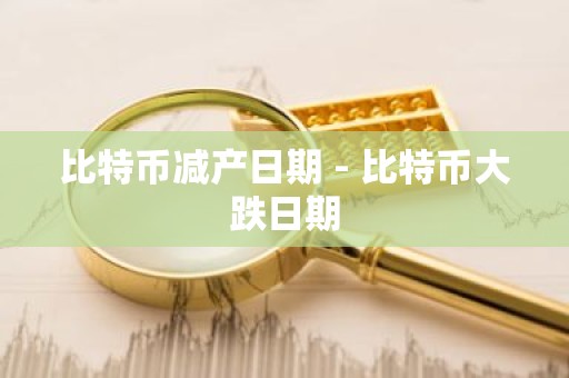 比特币减产日期 - 比特币大跌日期