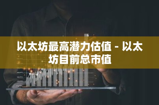 以太坊最高潜力估值 - 以太坊目前总市值