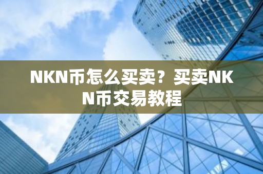 NKN币怎么买卖？买卖NKN币交易教程