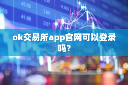 ok交易所app官网可以登录吗？