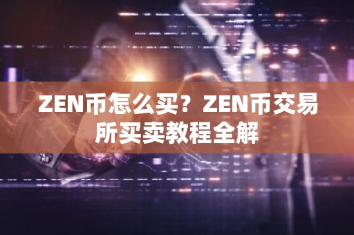 ZEN币怎么买？ZEN币交易所买卖教程全解