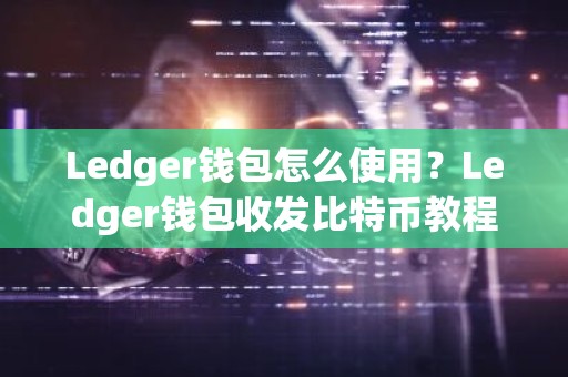 Ledger钱包怎么使用？Ledger钱包收发比特币教程
