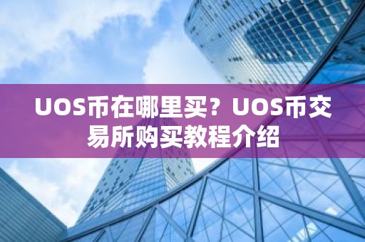 UOS币在哪里买？UOS币交易所购买教程介绍