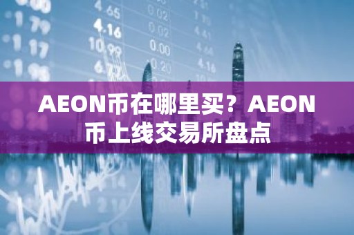 AEON币在哪里买？AEON币上线交易所盘点