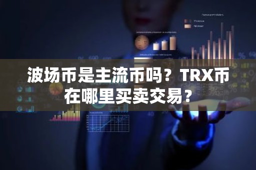 波场币是主流币吗？TRX币在哪里买卖交易？