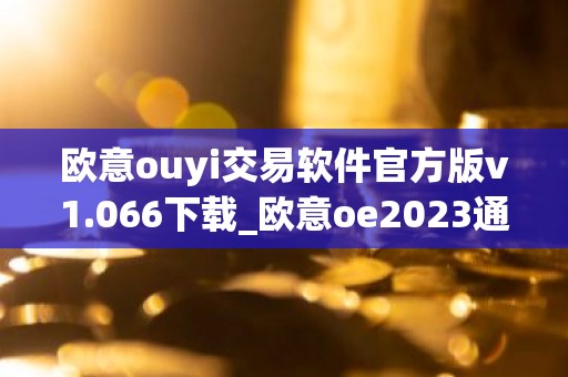 欧意ouyi交易软件官方版v1.066下载_欧意oe2023通用版下载