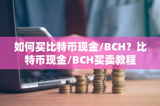 如何买比特币现金/BCH？比特币现金/BCH买卖教程