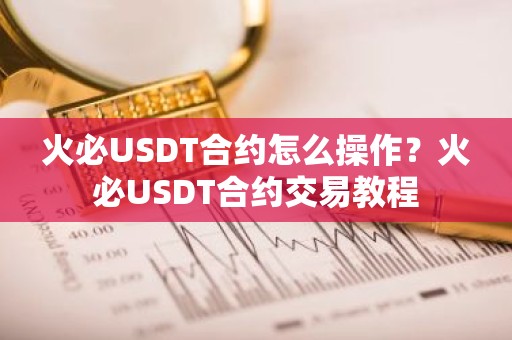 火必USDT合约怎么操作？火必USDT合约交易教程