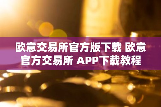 欧意交易所官方版下载 欧意官方交易所 APP下载教程（最新）