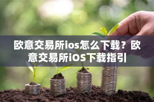 欧意交易所ios怎么下载？欧意交易所iOS下载指引