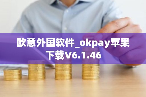 欧意外国软件_okpay苹果下载V6.1.46