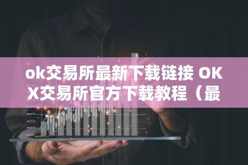 ok交易所最新下载链接 OKX交易所官方下载教程（最新）