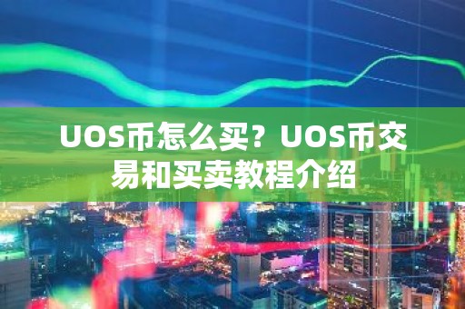 UOS币怎么买？UOS币交易和买卖教程介绍