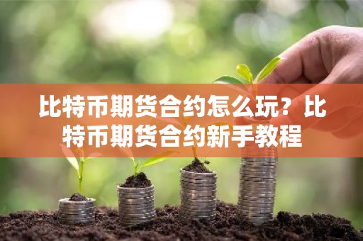 比特币期货合约怎么玩？比特币期货合约新手教程