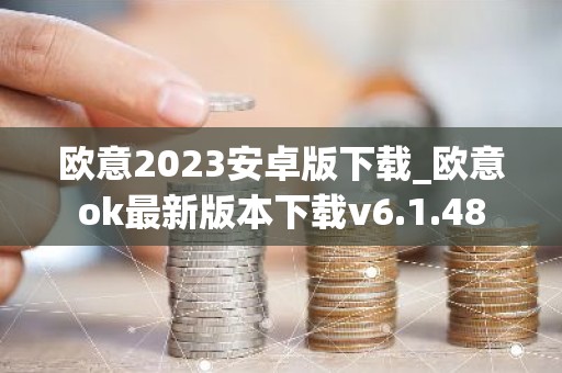 欧意2023安卓版下载_欧意ok最新版本下载v6.1.48