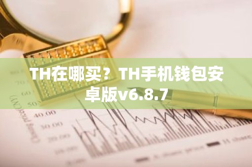 TH在哪买？TH手机钱包安卓版v6.8.7