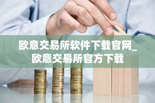 欧意交易所软件下载官网_欧意交易所官方下载