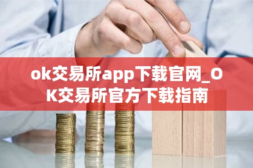 ok交易所app下载官网_OK交易所官方下载指南