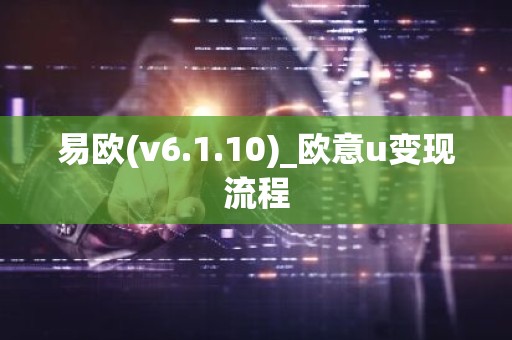 易欧(v6.1.10)_欧意u变现流程