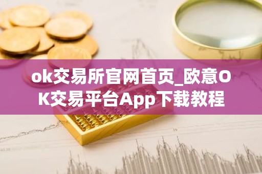 ok交易所官网首页_欧意OK交易平台App下载教程