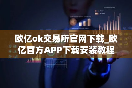 欧亿ok交易所官网下载_欧亿官方APP下载安装教程