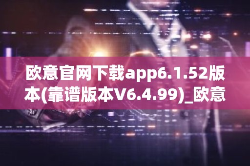 欧意官网下载app6.1.52版本(靠谱版本V6.4.99)_欧意钱包安全嘛