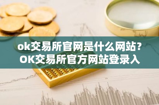 ok交易所官网是什么网站？OK交易所官方网站登录入口详解