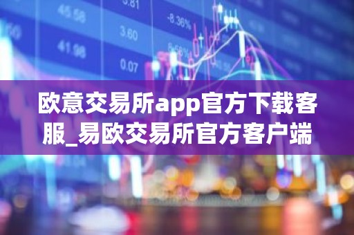 欧意交易所app官方下载客服_易欧交易所官方客户端下载教程-最新