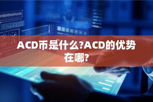 ACD币是什么?ACD的优势在哪?