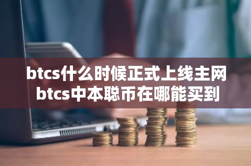 btcs什么时候正式上线主网 btcs中本聪币在哪能买到