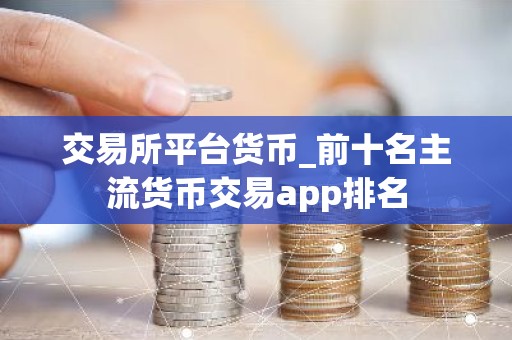交易所平台货币_前十名主流货币交易app排名