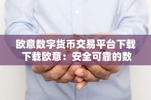 欧意数字货币交易平台下载 下载欧意：安全可靠的数字货币交易平台