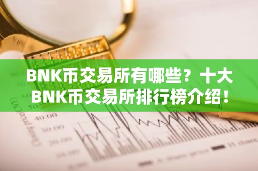 BNK币交易所有哪些？十大BNK币交易所排行榜介绍！