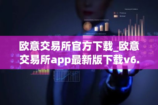 欧意交易所官方下载_欧意交易所app最新版下载v6.1.6