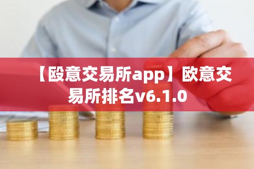 【殴意交易所app】欧意交易所排名v6.1.0