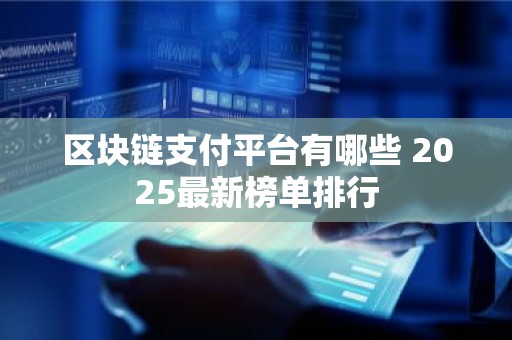 区块链支付平台有哪些 2025最新榜单排行