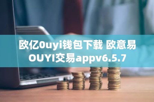 欧亿0uyi钱包下载 欧意易OUYI交易appv6.5.7