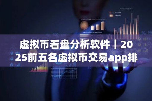 虚拟币看盘分析软件｜2025前五名虚拟币交易app排名