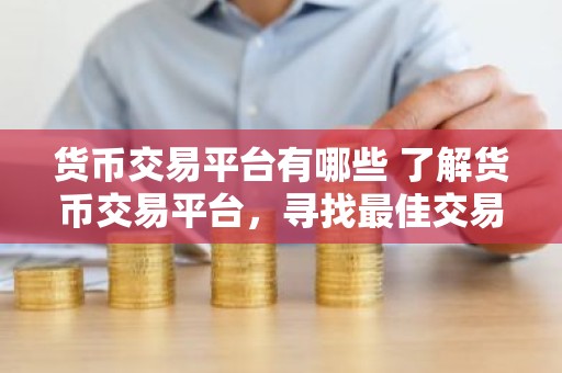 货币交易平台有哪些 了解货币交易平台，寻找最佳交易平台推荐
