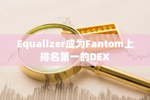 Equalizer成为Fantom上排名第一的DEX