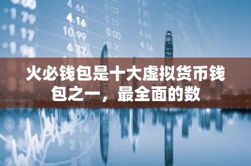 火必钱包是十大虚拟货币钱包之一，最全面的数