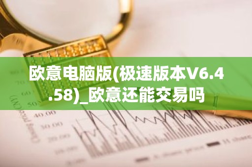 欧意电脑版(极速版本V6.4.58)_欧意还能交易吗