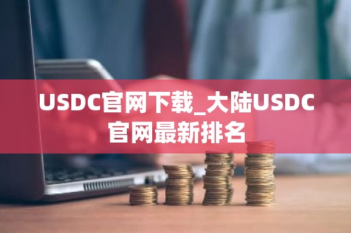 USDC官网下载_大陆USDC官网最新排名