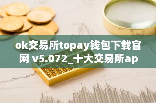 ok交易所topay钱包下载官网 v5.072_十大交易所app下载