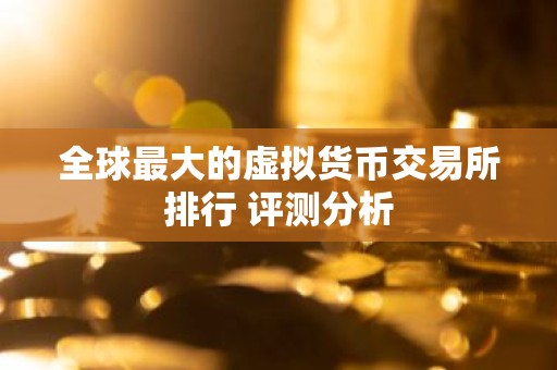 全球最大的虚拟货币交易所排行 评测分析