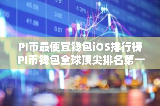 PI币最便宜钱包iOS排行榜 PI币钱包全球顶尖排名第一